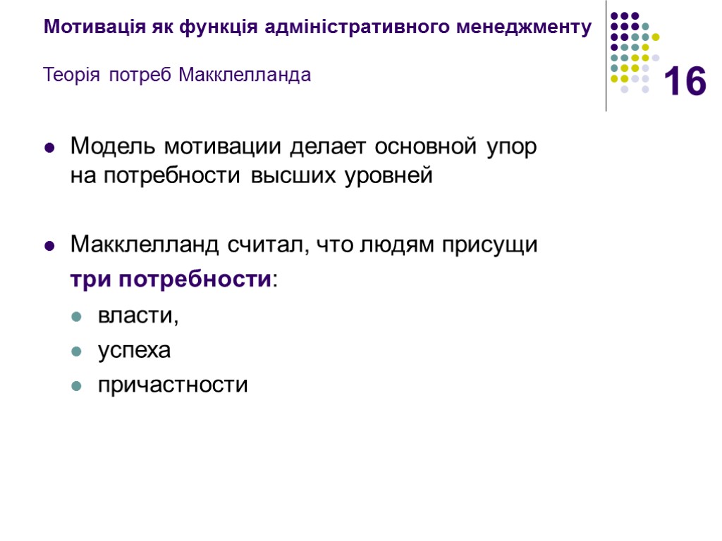 16 Мотивація як функція адміністративного менеджменту Теорія потреб Макклелланда Модель мотивации делает основной упор